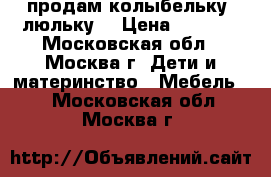 продам колыбельку- люльку  › Цена ­ 4 000 - Московская обл., Москва г. Дети и материнство » Мебель   . Московская обл.,Москва г.
